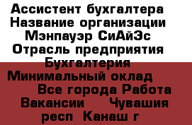 Ассистент бухгалтера › Название организации ­ Мэнпауэр СиАйЭс › Отрасль предприятия ­ Бухгалтерия › Минимальный оклад ­ 15 500 - Все города Работа » Вакансии   . Чувашия респ.,Канаш г.